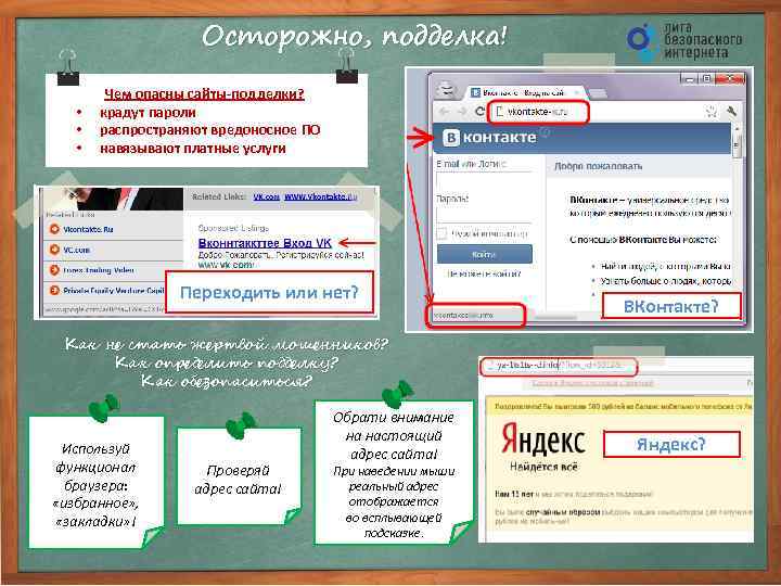 Осторожно, подделка! • • • Чем опасны сайты-подделки? крадут пароли распространяют вредоносное ПО навязывают