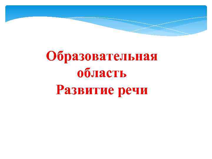 Образовательная область Развитие речи 