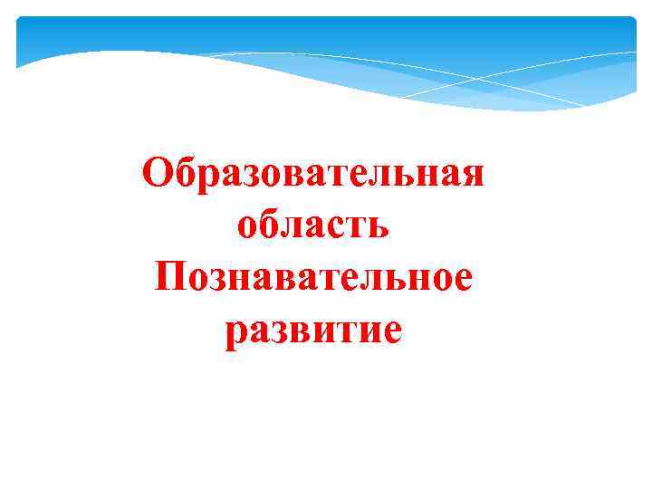 Образовательная область Познавательное развитие 