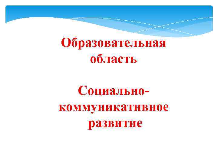 Образовательная область Социальнокоммуникативное развитие 