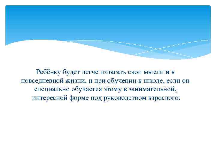 Ребёнку будет легче излагать свои мысли и в повседневной жизни, и при обучении в