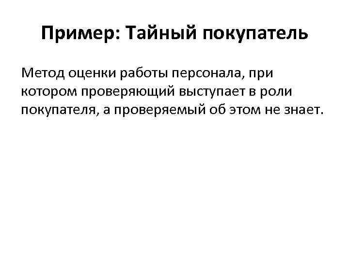 Пример: Тайный покупатель Метод оценки работы персонала, при котором проверяющий выступает в роли покупателя,