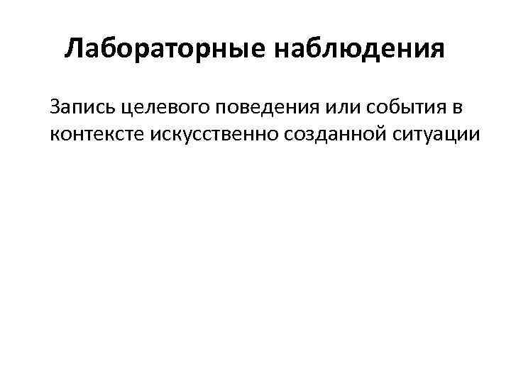 Лабораторные наблюдения Запись целевого поведения или события в контексте искусственно созданной ситуации 