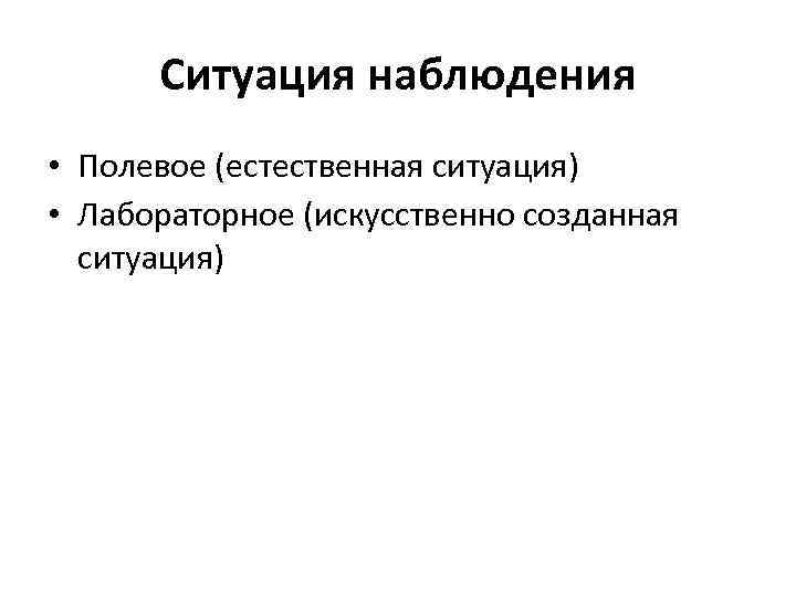 Ситуация наблюдения • Полевое (естественная ситуация) • Лабораторное (искусственно созданная ситуация) 