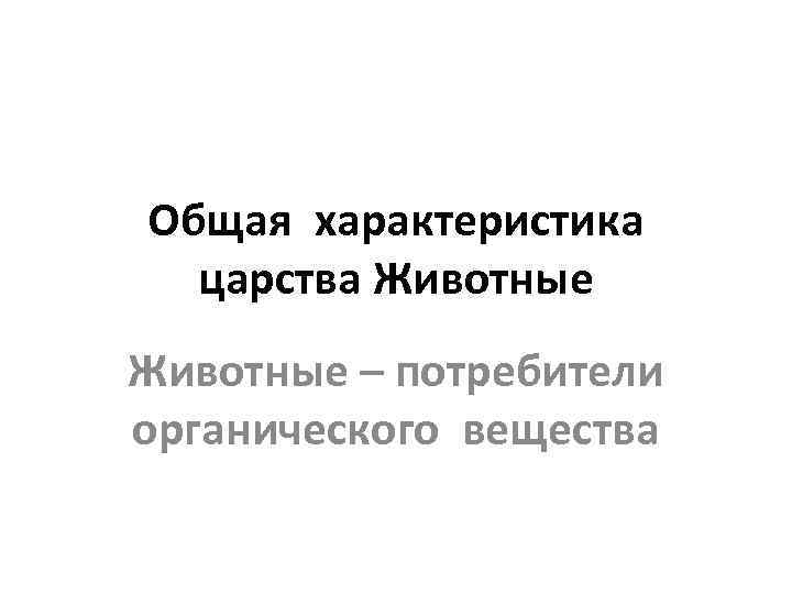 Общая характеристика царства Животные – потребители органического вещества 