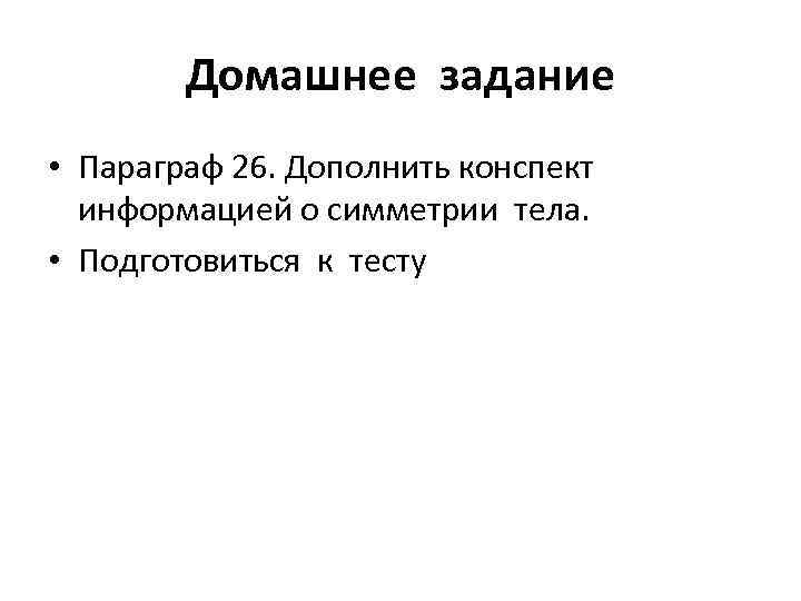 Домашнее задание • Параграф 26. Дополнить конспект информацией о симметрии тела. • Подготовиться к