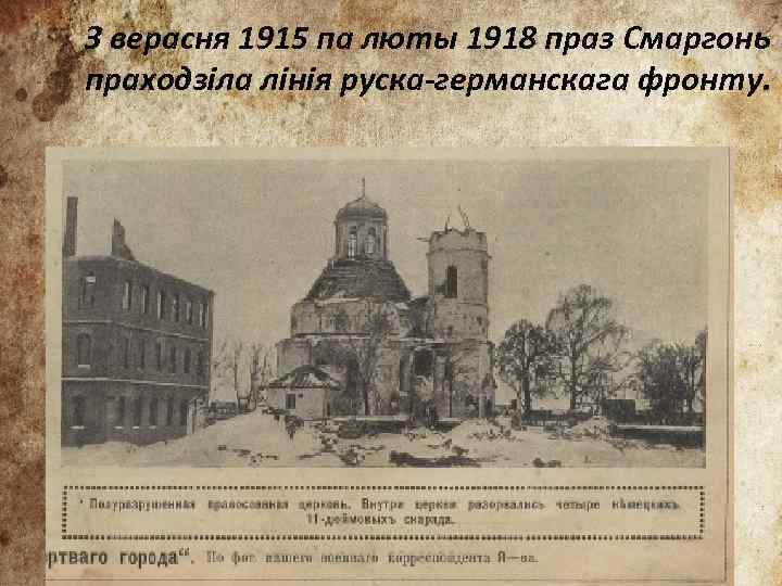 З верасня 1915 па люты 1918 праз Смаргонь праходзіла лінія руска-германскага фронту. 