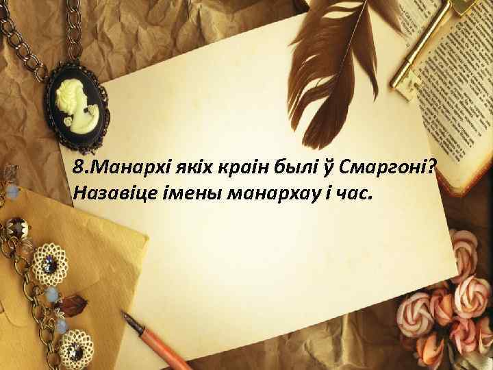 8. Манархі якіх краін былі ў Смаргоні? Назавіце імены манархау і час. 