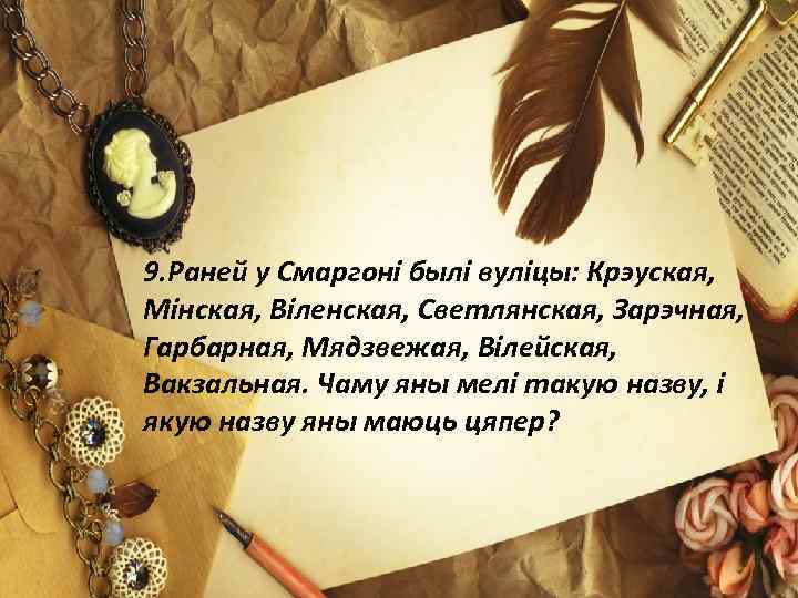 9. Раней у Смаргоні былі вуліцы: Крэуская, Мінская, Віленская, Светлянская, Зарэчная, Гарбарная, Мядзвежая, Вілейская,