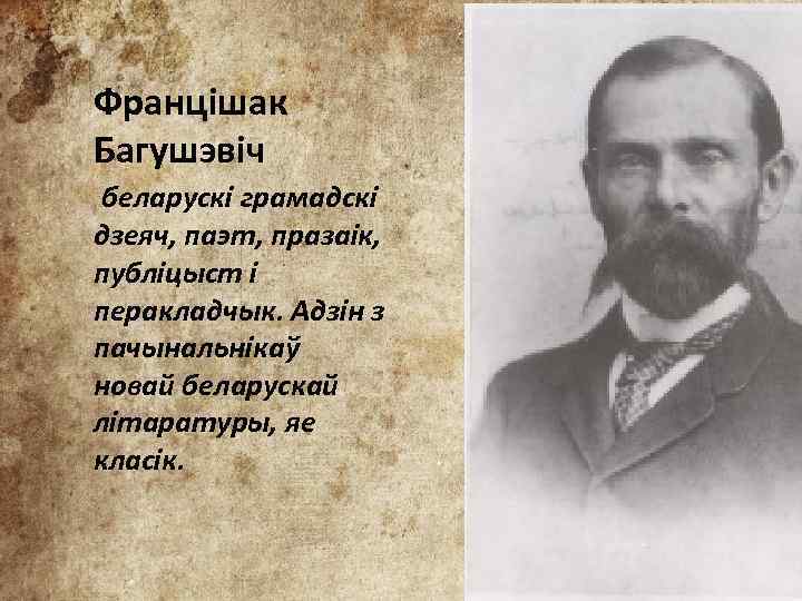 Францішак Багушэвіч беларускі грамадскі дзеяч, паэт, празаік, публіцыст і перакладчык. Адзін з пачынальнікаў новай