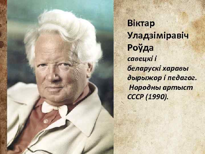 Віктар Уладзіміравіч Роўда савецкі і беларускі харавы дырыжор і педагог. Нородны артыст СССР (1990).