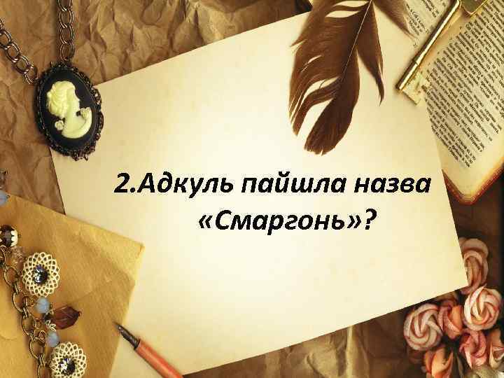 2. Адкуль пайшла назва «Смаргонь» ? 