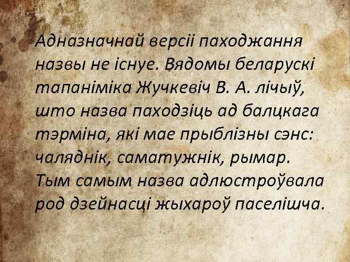 Адназначнай версіі паходжання назвы не існуе. Вядомы беларускі тапаніміка Жучкевіч В. А. лічыў, што