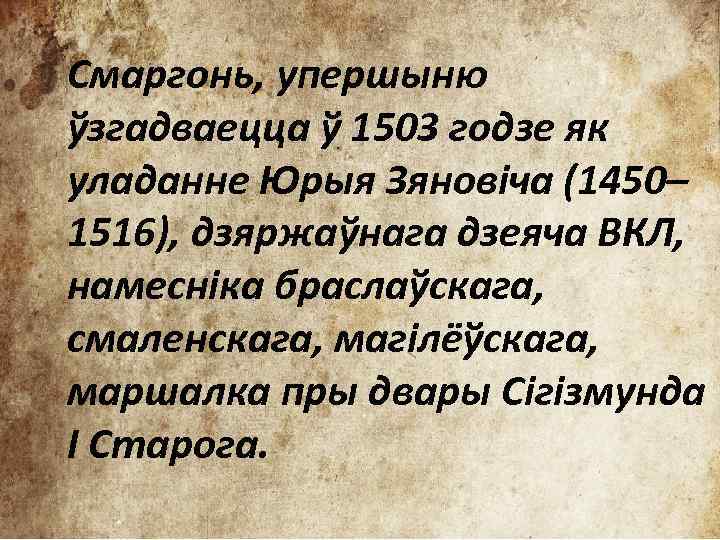 Смаргонь, упершыню ўзгадваецца ў 1503 годзе як уладанне Юрыя Зяновіча (1450– 1516), дзяржаўнага дзеяча