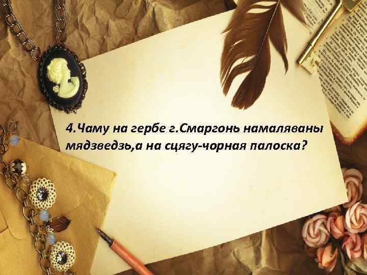 4. Чаму на гербе г. Смаргонь намаляваны мядзведзь, а на сцягу-чорная палоска? 