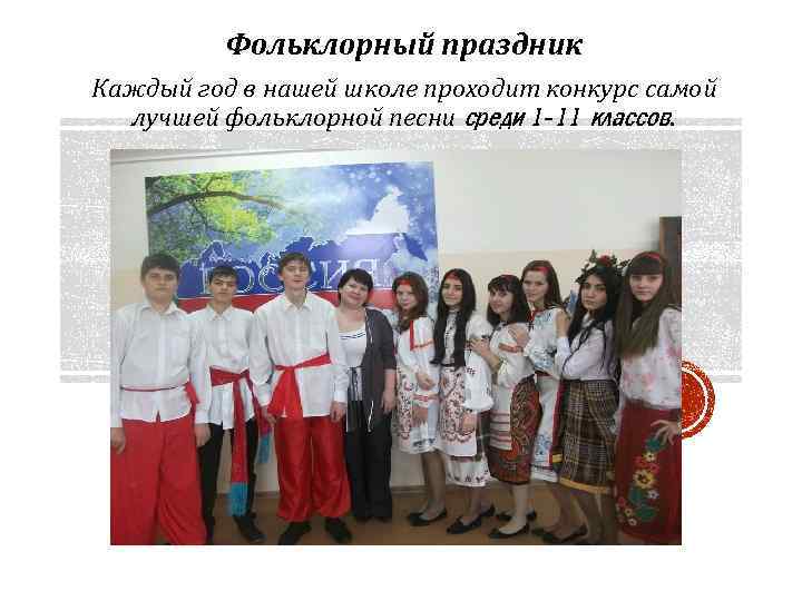 Фольклорный праздник Каждый год в нашей школе проходит конкурс самой лучшей фольклорной песни среди