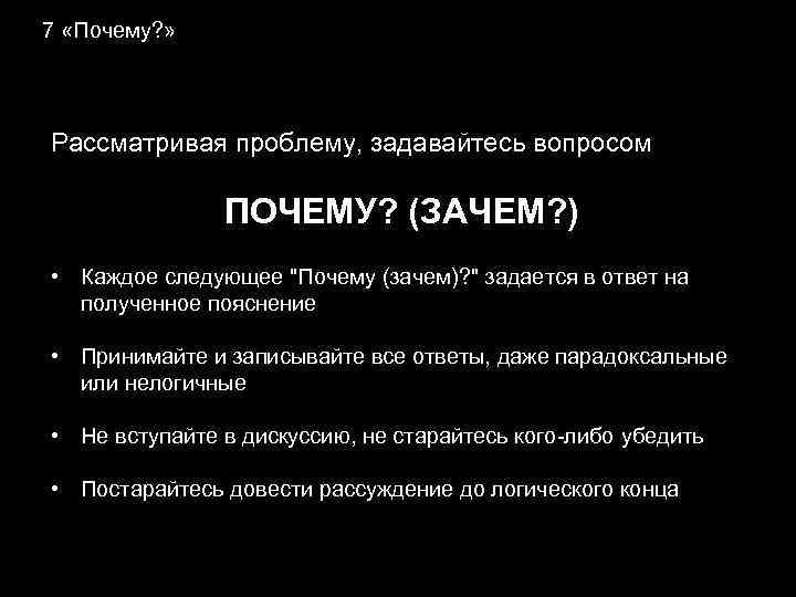 7 «Почему? » Рассматривая проблему, задавайтесь вопросом ПОЧЕМУ? (ЗАЧЕМ? ) • Каждое следующее 