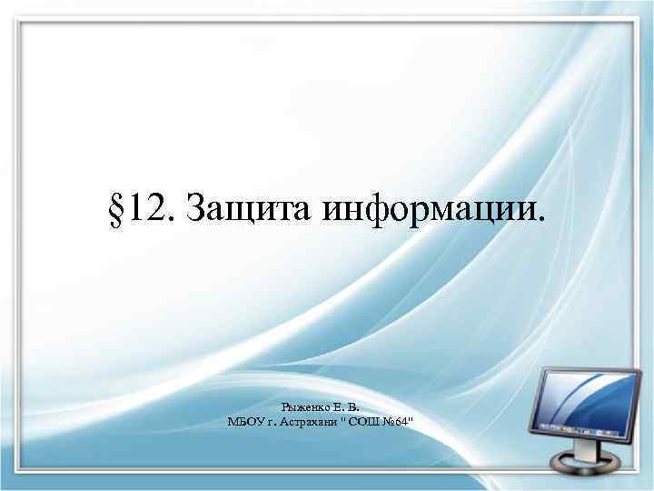 § 12. Защита информации. Рыженко Е. В. МБОУ г. Астрахани " СОШ № 64"