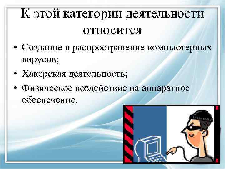 К этой категории деятельности относится • Создание и распространение компьютерных вирусов; • Хакерская деятельность;