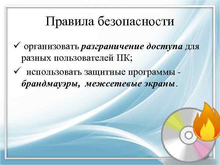 Правила безопасности ü организовать разграничение доступа для разных пользователей ПК; ü использовать защитные программы