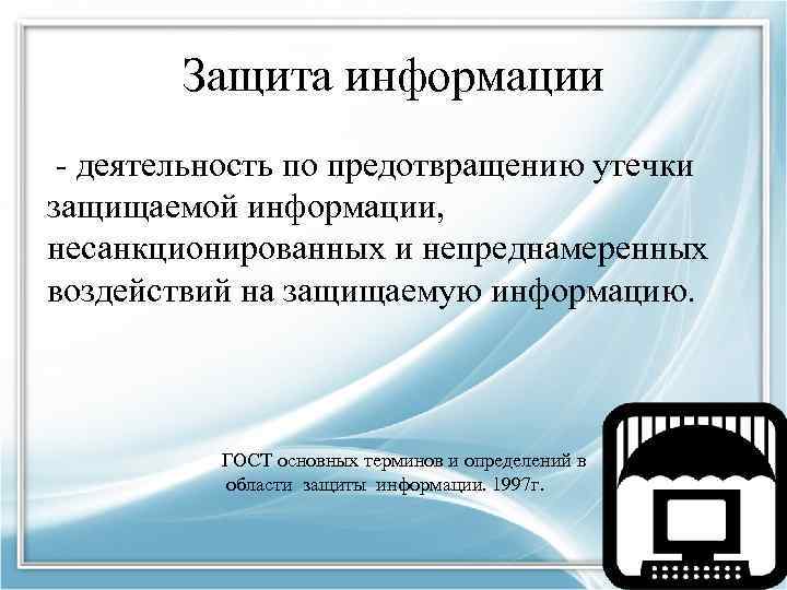 Защита информации - деятельность по предотвращению утечки защищаемой информации, несанкционированных и непреднамеренных воздействий на