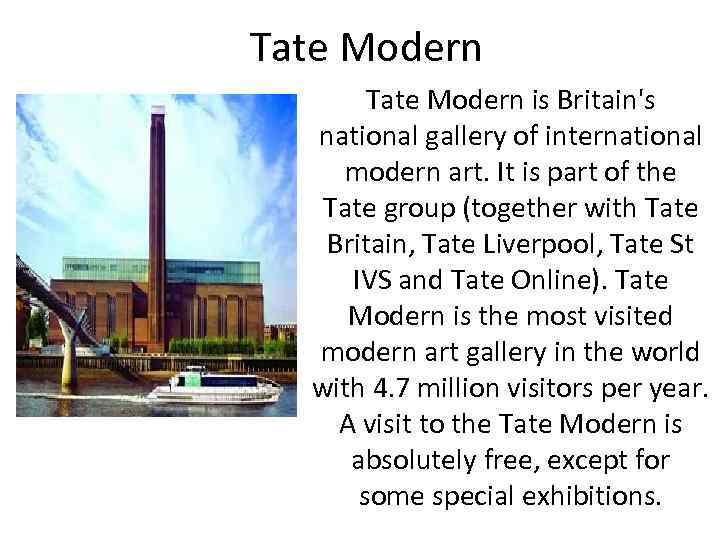 Tate Modern is Britain's national gallery of international modern art. It is part of