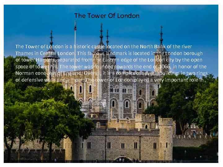 The Tower Of London The Tower of London is a historic castle located on