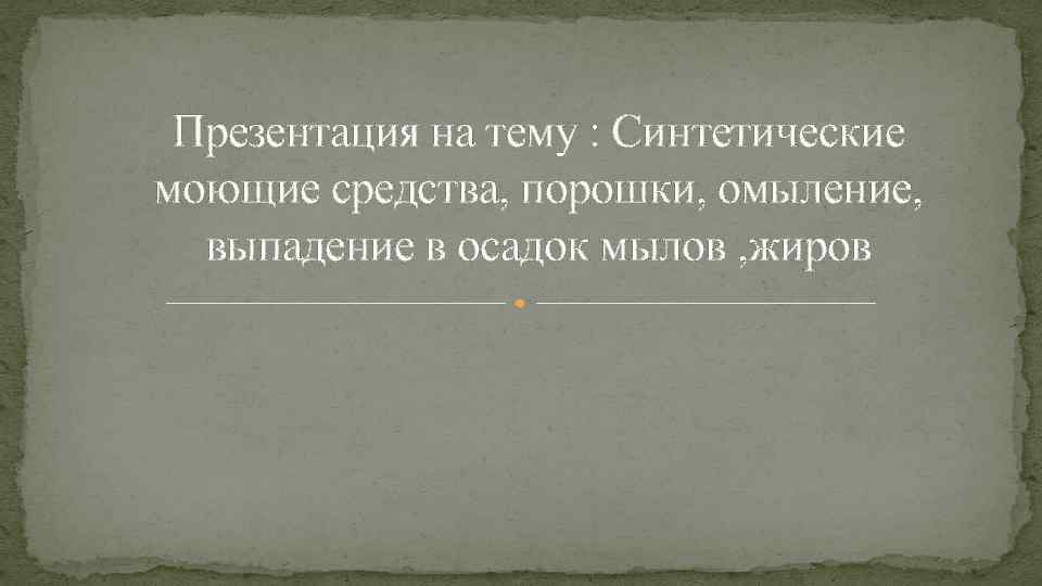 Презентация на тему : Синтетические моющие средства, порошки, омыление, выпадение в осадок мылов ,