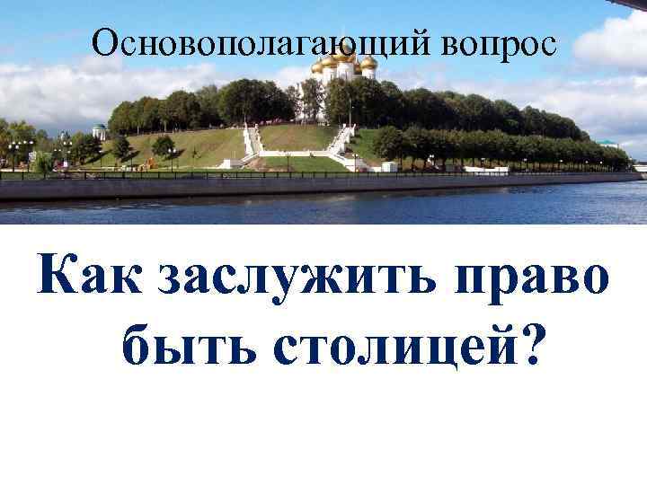 Основополагающий вопрос Как заслужить право быть столицей? 