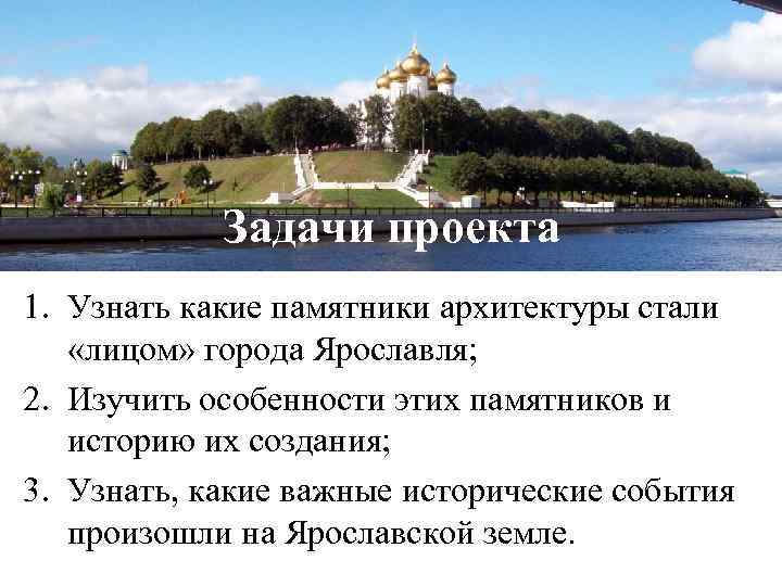 Задачи проекта 1. Узнать какие памятники архитектуры стали «лицом» города Ярославля; 2. Изучить особенности