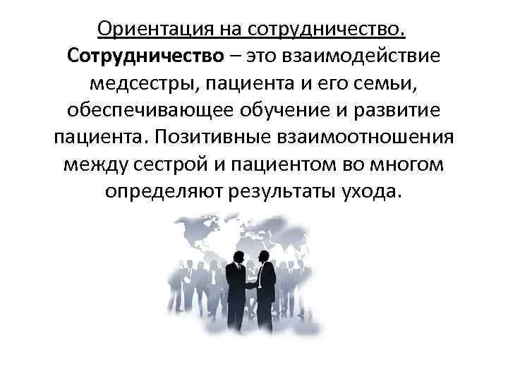 Ориентация на сотрудничество. Сотрудничество – это взаимодействие медсестры, пациента и его семьи, обеспечивающее обучение