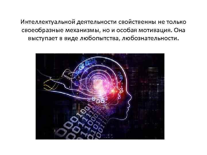 Интеллектуальной деятельности свойственны не только своеобразные механизмы, но и особая мотивация. Она выступает в