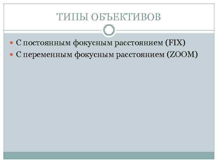 ТИПЫ ОБЪЕКТИВОВ С постоянным фокусным расстоянием (FIX) С переменным фокусным расстоянием (ZOOM) 