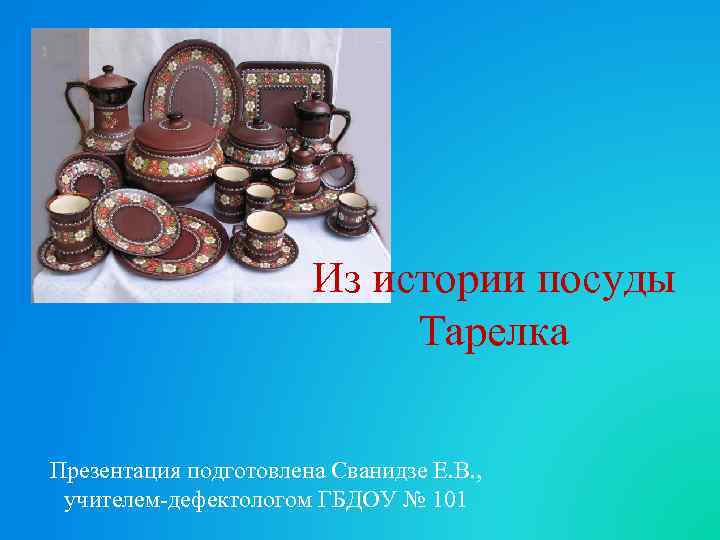 Из истории посуды Тарелка Презентация подготовлена Сванидзе Е. В. , учителем-дефектологом ГБДОУ № 101