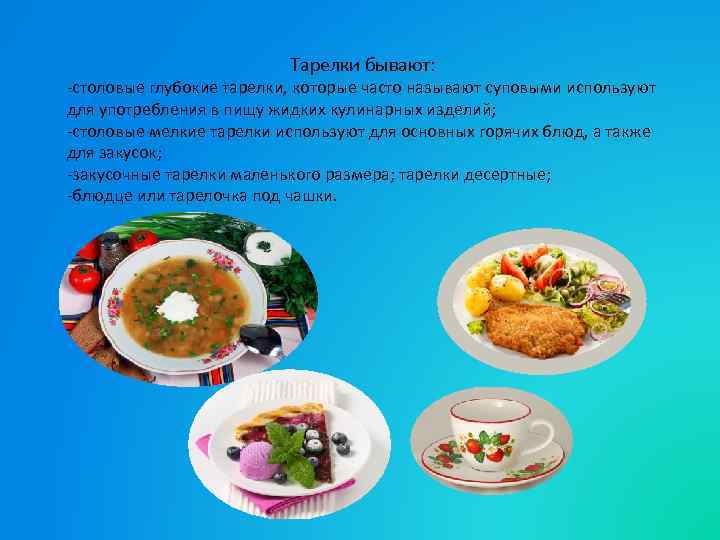 Тарелки бывают: -столовые глубокие тарелки, которые часто называют суповыми используют для употребления в пищу