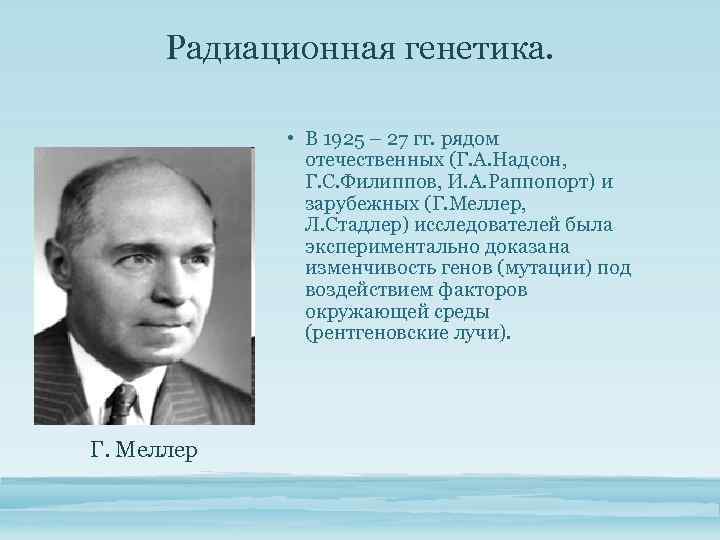 Радиационная генетика. • В 1925 – 27 гг. рядом отечественных (Г. А. Надсон, Г.