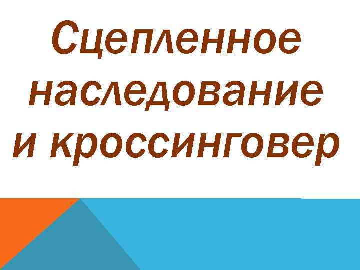 Сцепленное наследование и кроссинговер 