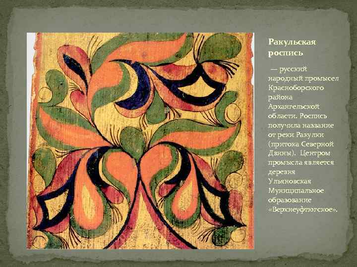 Ракульская роспись — русский народный промысел Красноборского района Архангельской области. Роспись получила название от
