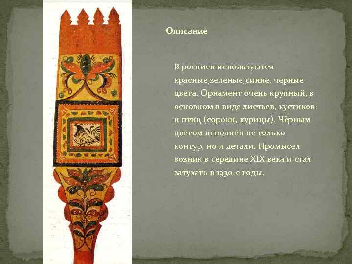 Описание В росписи используются красные, зеленые, синие, черные цвета. Орнамент очень крупный, в основном