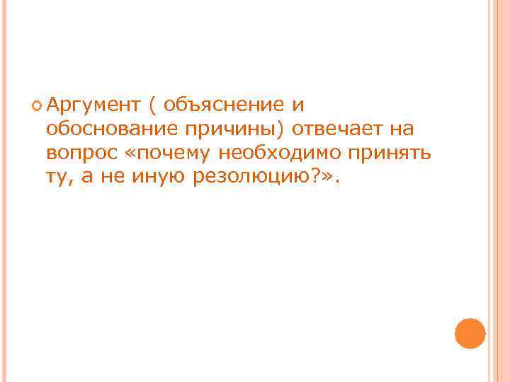  Аргумент ( объяснение и обоснование причины) отвечает на вопрос «почему необходимо принять ту,