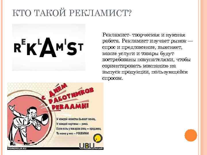 КТО ТАКОЙ РЕКЛАМИСТ? Рекламист- творческая и нужная работа. Рекламист изучает рынок — спрос и