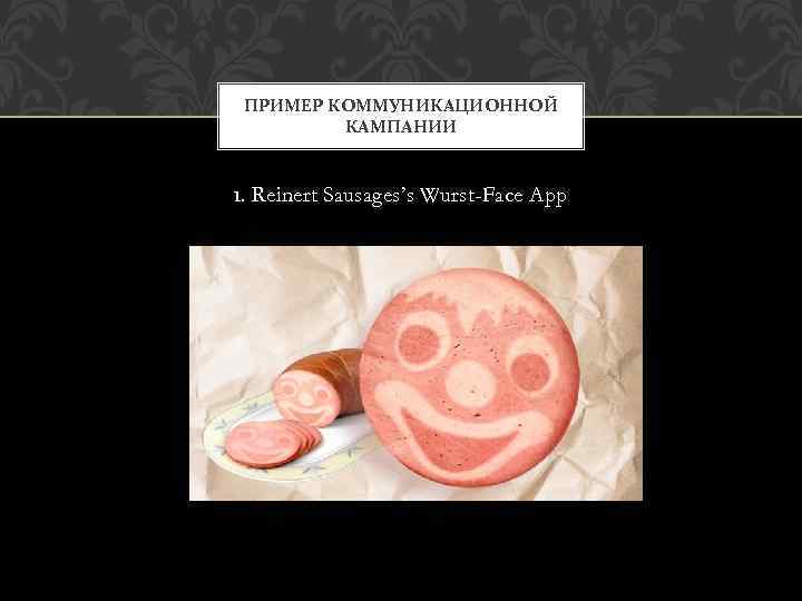 ПРИМЕР КОММУНИКАЦИОННОЙ КАМПАНИИ 1. Reinert Sausages’s Wurst-Face App 