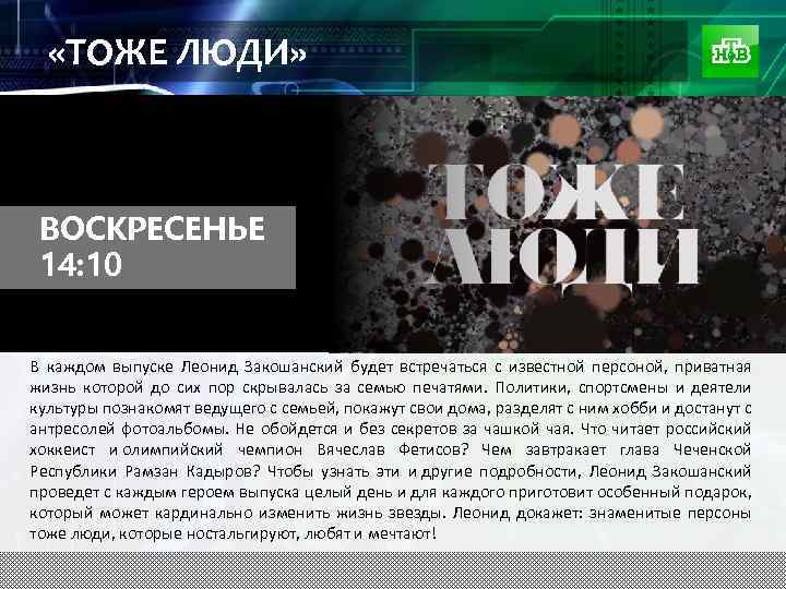  «ТОЖЕ ЛЮДИ» ВОСКРЕСЕНЬЕ 14: 10 В каждом выпуске Леонид Закошанский будет встречаться с