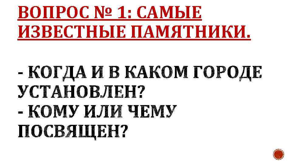 ВОПРОС № 1: САМЫЕ ИЗВЕСТНЫЕ ПАМЯТНИКИ. 
