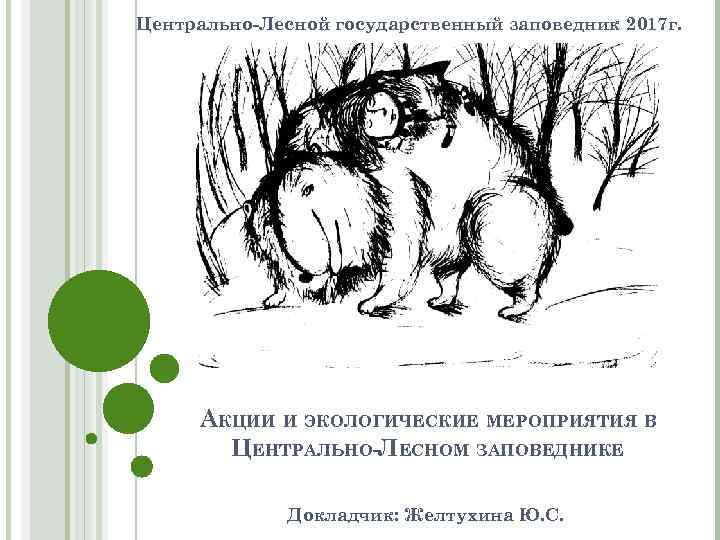 Центрально-Лесной государственный заповедник 2017 г. АКЦИИ И ЭКОЛОГИЧЕСКИЕ МЕРОПРИЯТИЯ В ЦЕНТРАЛЬНО-ЛЕСНОМ ЗАПОВЕДНИКЕ Докладчик: Желтухина