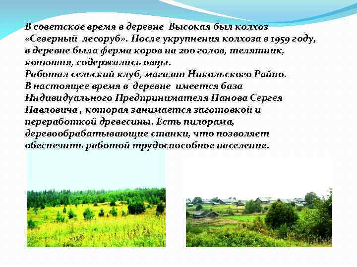 В советское время в деревне Высокая был колхоз «Северный лесоруб» . После укрупнения колхоза