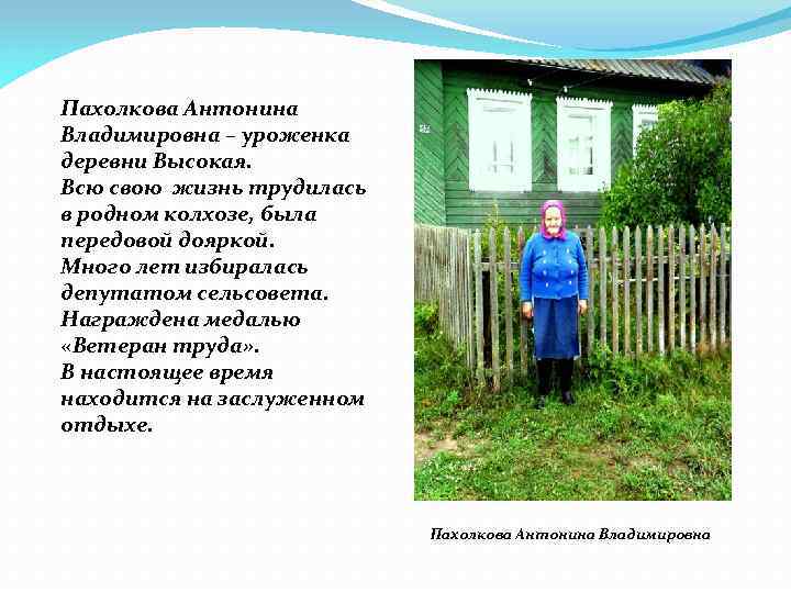 Пахолкова Антонина Владимировна – уроженка деревни Высокая. Всю свою жизнь трудилась в родном колхозе,