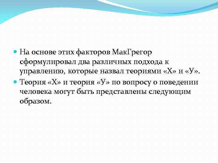  На основе этих факторов Мак. Грегор сформулировал два различных подхода к управлению, которые