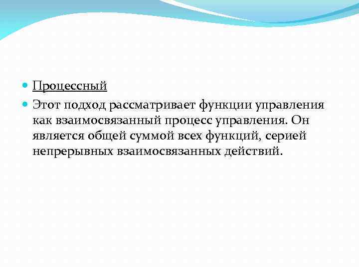  Процессный Этот подход рассматривает функции управления как взаимосвязанный процесс управления. Он является общей