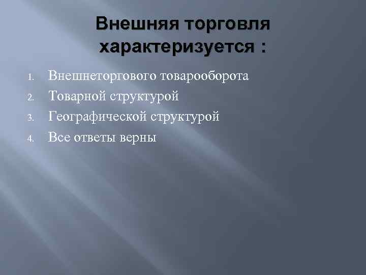 Внешняя торговля характеризуется : 1. 2. 3. 4. Внешнеторгового товарооборота Товарной структурой Географической структурой